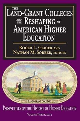 The Land-Grant Colleges and the Reshaping of American Higher Education by Geiger