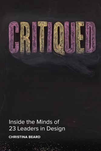 Critiqued: Inside the Minds of 23 Leaders in Design by Beard, Christina