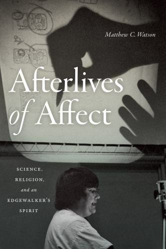 Afterlives of Affect : Science, Religion, and an Edgewalker’s Spirit, Paperba…