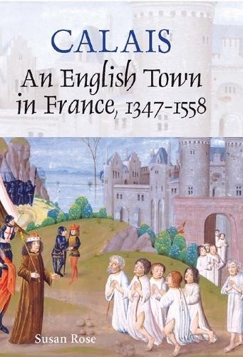 Susan Rose Calais: An English Town in France, 1347-1558 (Hardback)