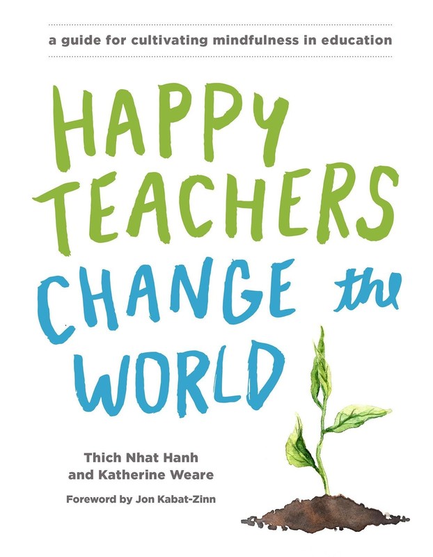 Happy Teachers Change the World: A Guide for Cultivating Mindfulness in Educatio