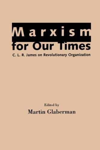 MARXISM FOR OUR TIMES: C. L. R. JAMES ON REVOLUTIONARY By Martin Glaberman *NEW*