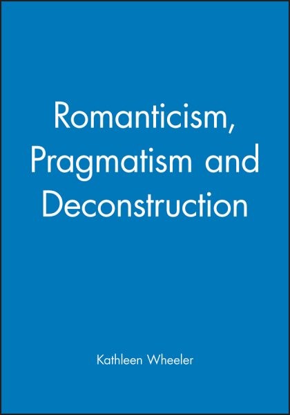 Romanticism, Pragmatism and Deconstruction, Paperback by Wheeler, Kathleen, B…