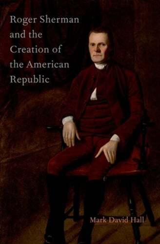 Roger Sherman and the Creation of the American Republic by Mark David Hall: New