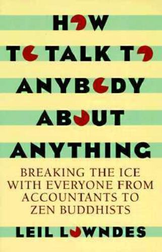 How to Talk to Anybody About Anything: Breaking the Ice With Everyone from Acco