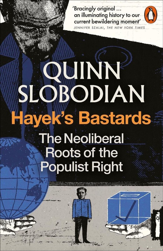 Hayek’s Bastards: The Neoliberal Roots of the Populist Right by Quinn Slobodian
