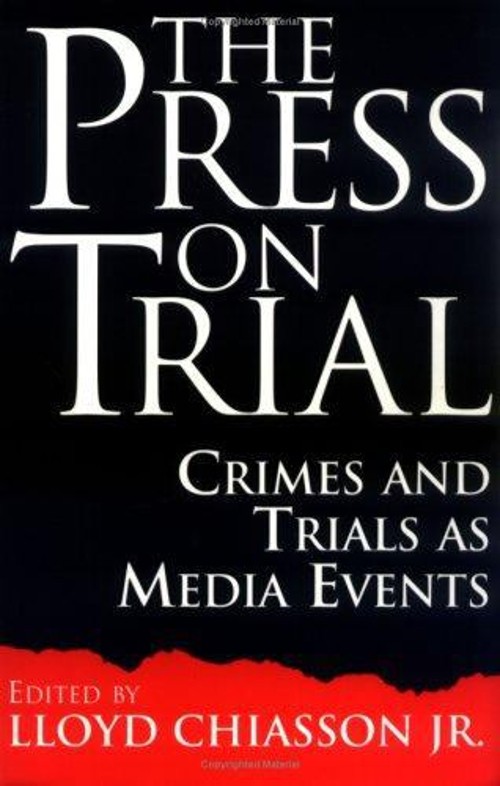 The Press on Trial : Crimes and Trials As Media Events Lloyd E. C