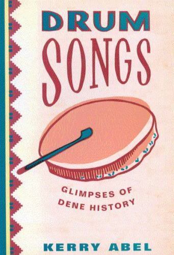Drum Songs: Glimpses of Dene History (Volume 115) (McGill-Queen’s Studies in Eth
