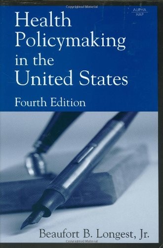 HEALTH POLICYMAKING IN THE UNITED STATES, FOURTH EDITION By Beaufort B. Longest