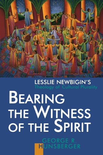 BEARING THE WITNESS OF THE SPIRIT: LESSLIE NEWBIGIN’S By George R. Hunsberger