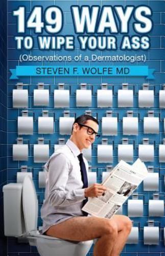 149 Ways To Wipe Your Ass: Observations of a Dermatologist by Wolfe, Steven F.