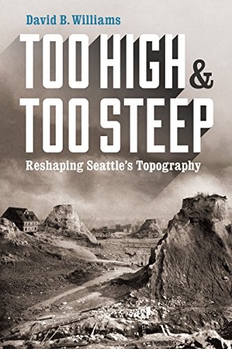 TOO HIGH AND TOO STEEP: RESHAPING SEATTLE’S TOPOGRAPHY By David B Williams *VG+*