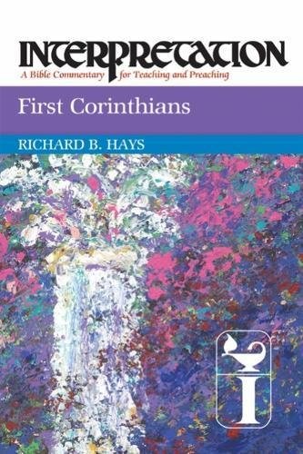 FIRST CORINTHIANS: INTERPRETATION: A BIBLE COMMENTARY FOR By Richard B. Hays