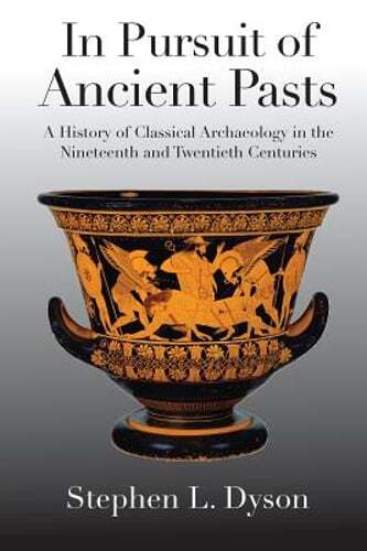 In Pursuit of Ancient Pasts: A History of Classical Archaeology in the by Dyson