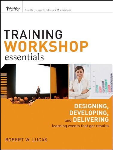 TRAINING WORKSHOP ESSENTIALS: DESIGNING, DEVELOPING, AND By Robert W. Lucas NEW