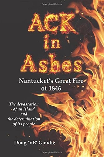 ACK IN ASHES: NANTUCKET'S GREAT FIRE OF 1846 By Doug Goudie **BRAND NEW**