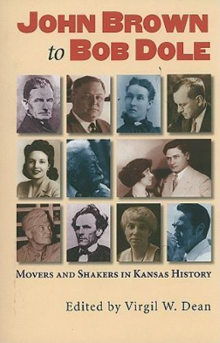 John Brown to Bob Dole: Movers and Shakers in Kansas History by Virgil W Dean