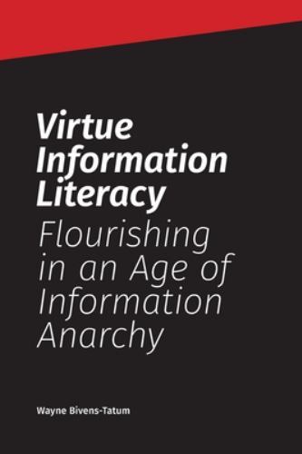 Virtue Information Literacy: Flourishing in an Age of Information Anarchy, Br…
