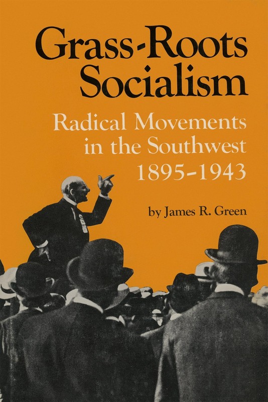 Grass-Roots Socialism: Radical Movements in the Southwest, 1895-1943 by Green