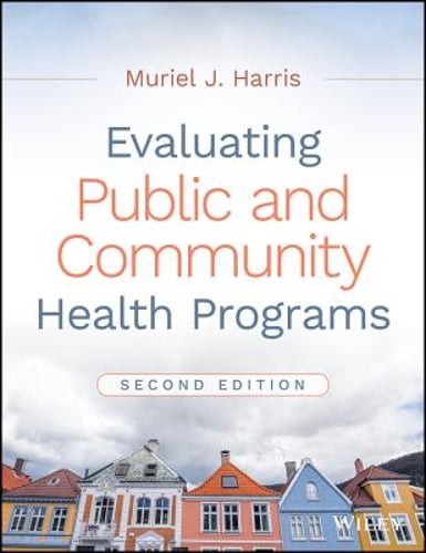 Evaluating Public and Community Health Programs, 2nd Edition by Muriel J Harris
