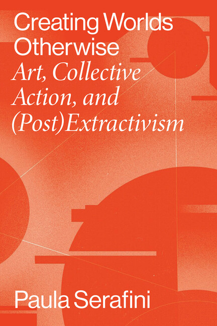 Creating Worlds Otherwise: Art, Collective Action, And (Post)Extractivism