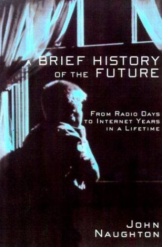 A Brief History of the Future: From Radio Days to Internet Years in a Lifetime,