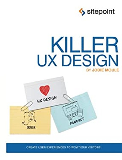Killer UX Design : Create User Experiences to Wow Your Visitors J