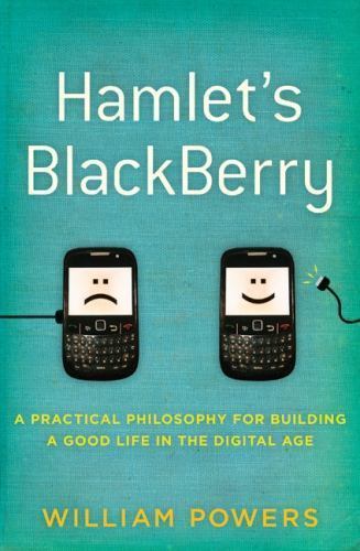Hamlet’s BlackBerry: A Practical Philosophy for Building a Good Life in the Digi