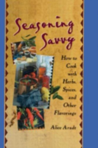 Seasoning Savvy: How to Cook with Herbs, Spices, and Other Flavorings
