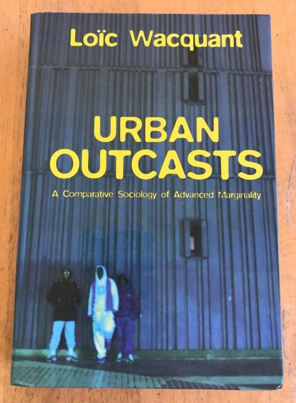 URBAN OUTCASTS ~LOIC WACQUANT ~2008 ~ADVANCED MARGINALITY ~COMPARATIVE SOCIOLOGY