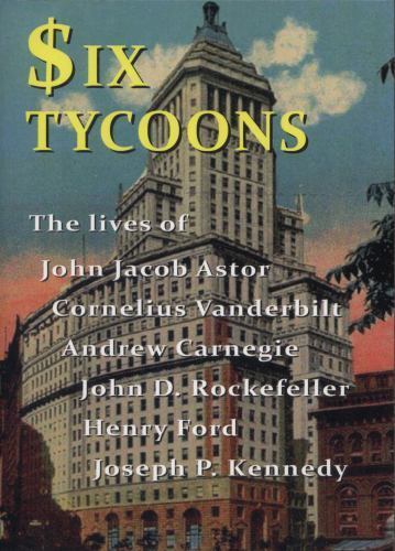 Six Tycoons: The Lives of John Jacob Astor, Cornelius Vanderbilt, Andrew…