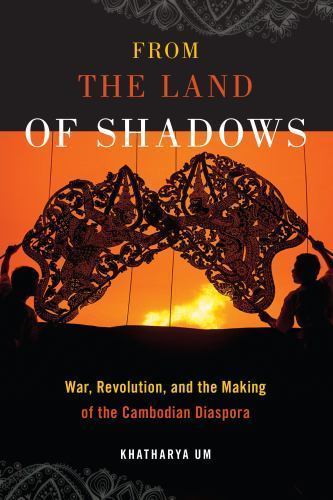 From the Land of Shadows: War, Revolution, and the Making of the Cambodian Diasp