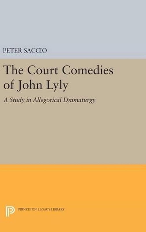 The Court Comedies of John Lyly: A Study in Allegorical Dramaturgy by Peter Sacc