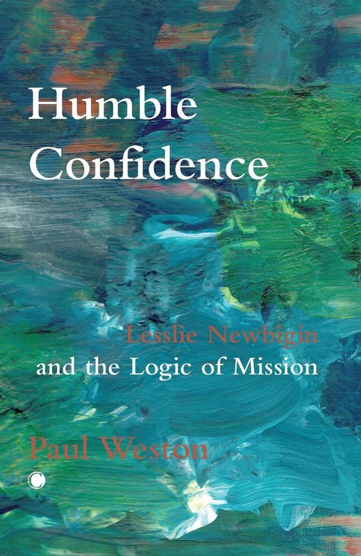 Humble Confidence: Lesslie Newbigin and the Logic of Mission by Paul Weston Pape