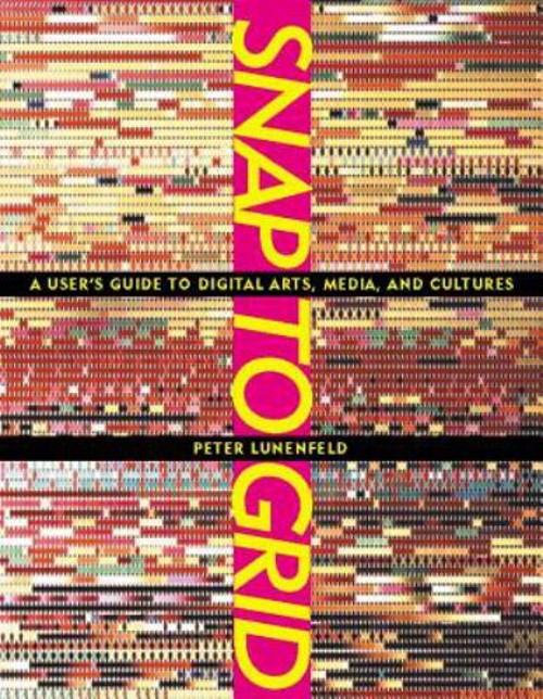Snap to Grid : A User’s Guide to Digital Arts, Media, and Culture
