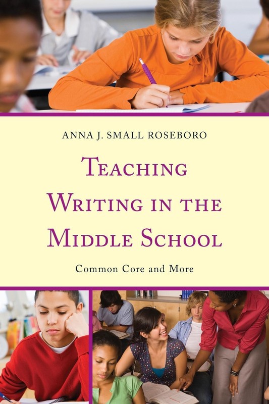 Teaching Writing in the Middle School: Common Core and More by Anna J. Small Ros