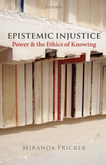 EPISTEMIC INJUSTICE by Miranda Fricker Birkbeck College, University of London