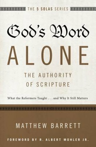 God’s Word Alone—The Authority of Scripture: What the Reformers Taught…and