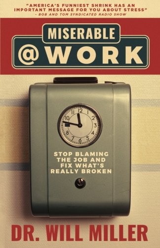 MISERABLE@WORK: STOP BLAMING THE JOB AND FIX WHAT’S REALLY By Will Miller *NEW*