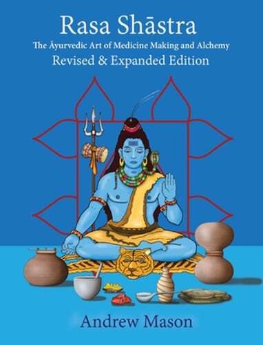 Rasa Shastra: The Ayurvedic Art of Medicine Making and Alchemy by Andrew Mason