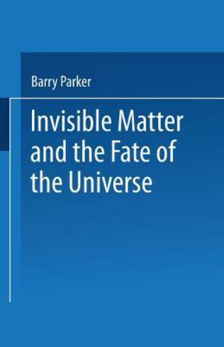 Invisible Matter and the Fate of the Universe by Parker, Barry R.