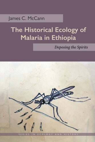 The Historical Ecology of Malaria in Ethiopia: Deposing the Spirits by McCann